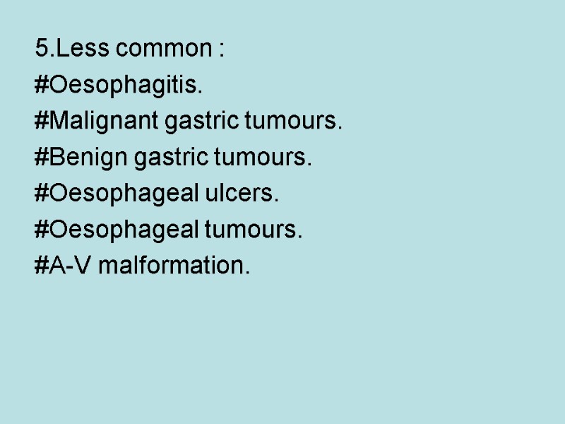 5.Less common : #Oesophagitis.  #Malignant gastric tumours.  #Benign gastric tumours.  #Oesophageal